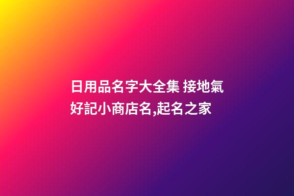 日用品名字大全集 接地氣好記小商店名,起名之家-第1張-店鋪起名-玄機(jī)派